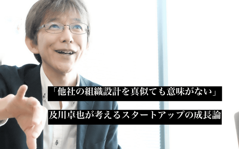 「他社の組織設計を真似ても意味がない」ーー及川卓也氏が考えるスタートアップの成長論